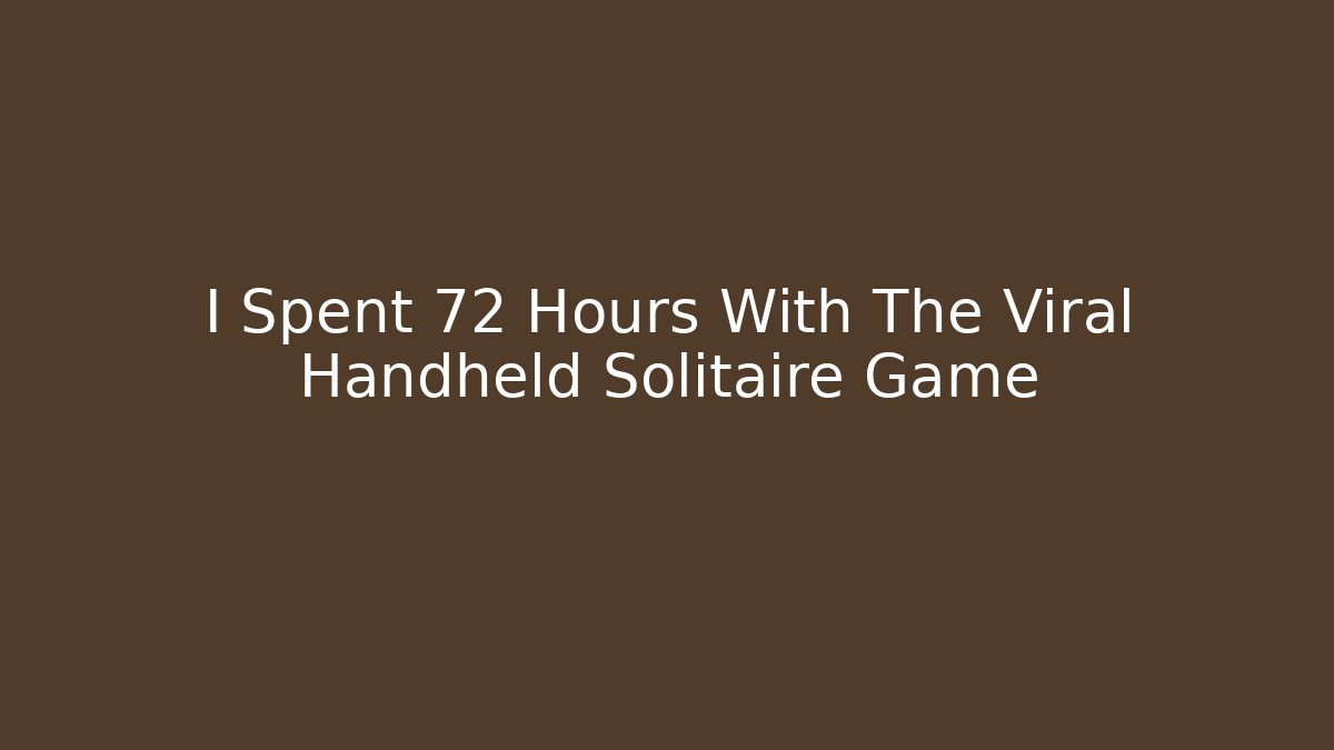 I Spent 72 Hours With The Viral Handheld Solitaire Game