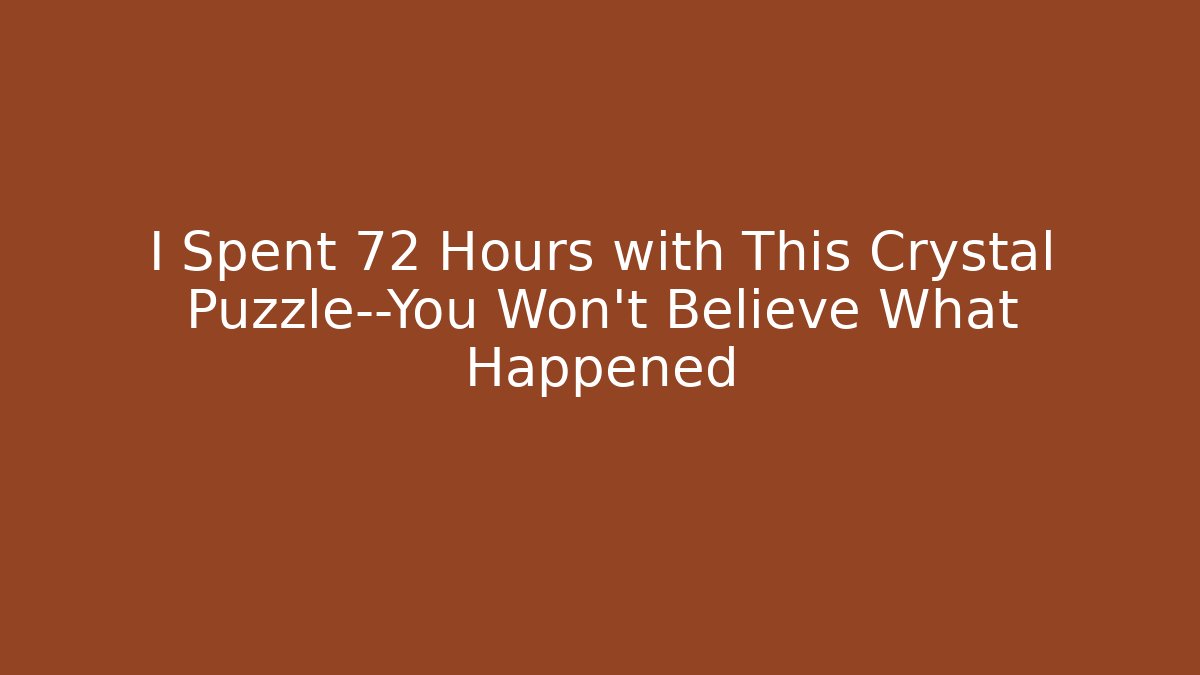 I Spent 72 Hours with This Crystal Puzzle—You Won't Believe What Happened