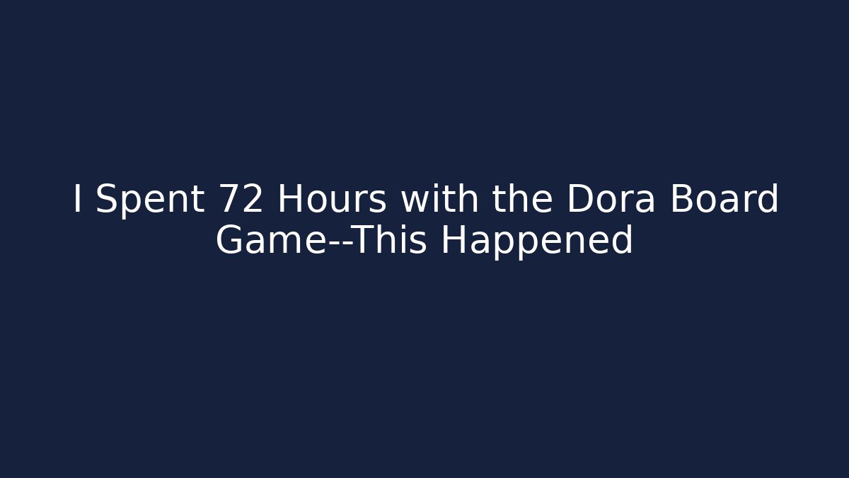 I Spent 72 Hours with the Dora Board Game—This Happened
