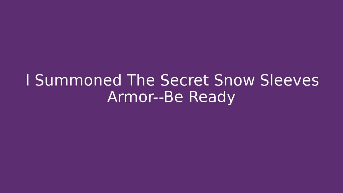 I Summoned The Secret Snow Sleeves Armor—Be Ready