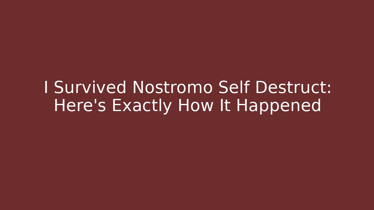 I Survived Nostromo Self Destruct: Here’s Exactly How It Happened