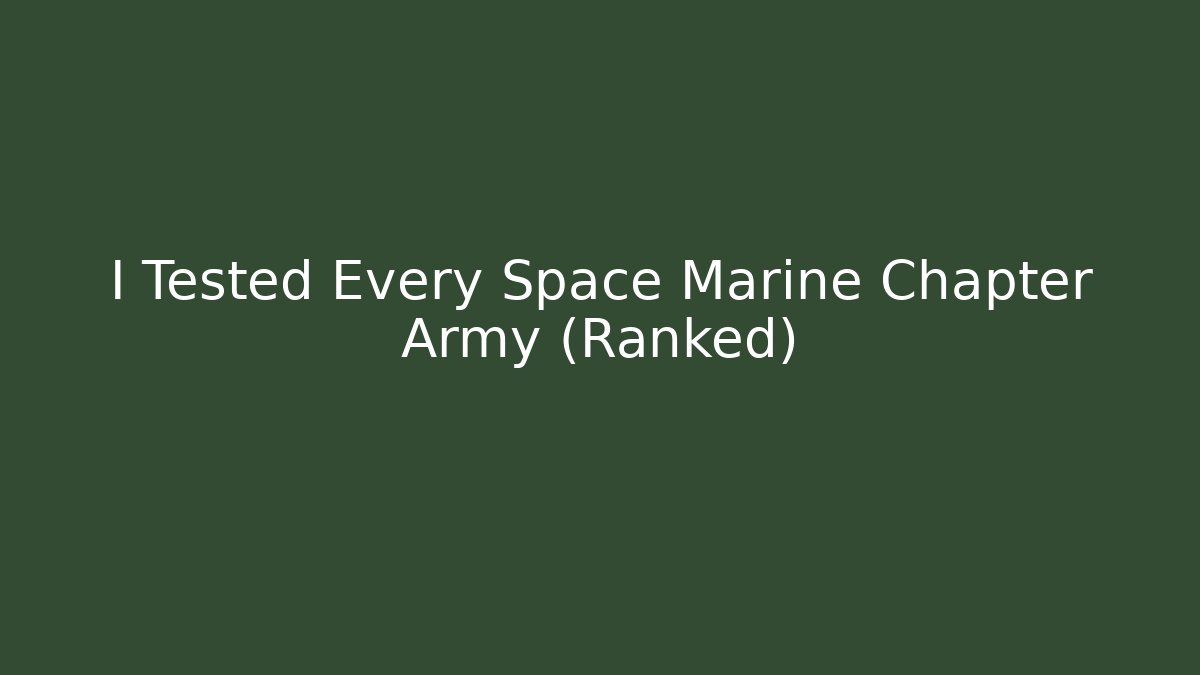 I Tested Every Space Marine Chapter Army (Ranked)