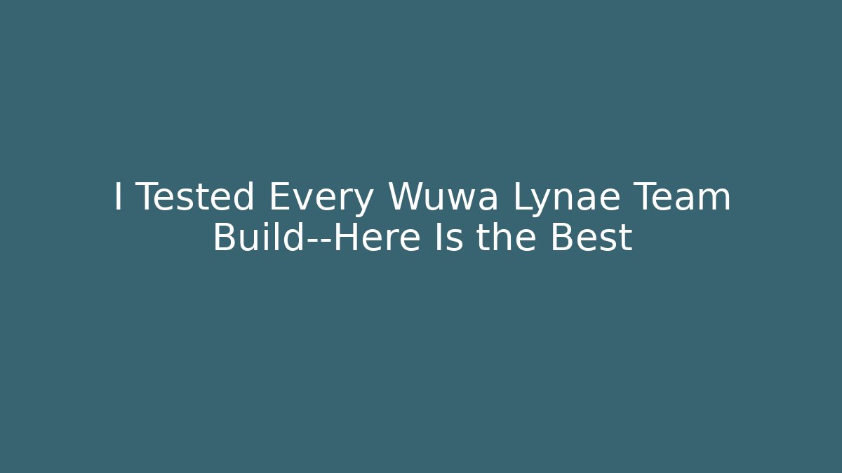 I Tested Every Wuwa Lynae Team Build—Here Is the Best