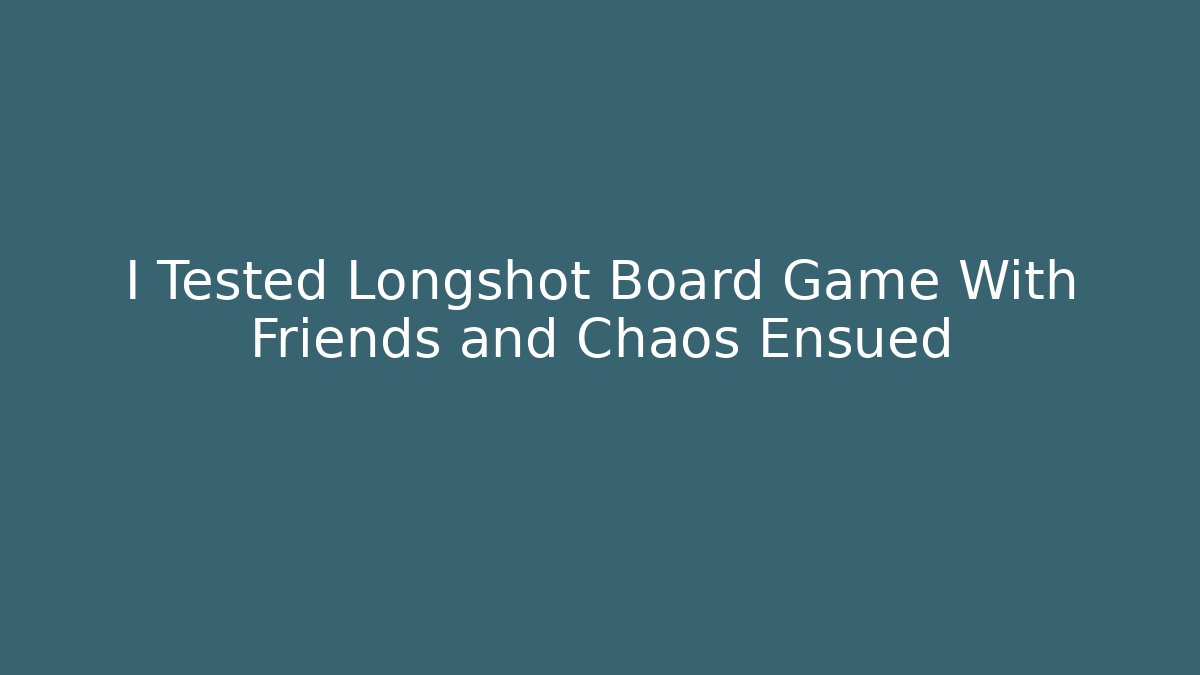 I Tested Longshot Board Game With Friends and Chaos Ensued