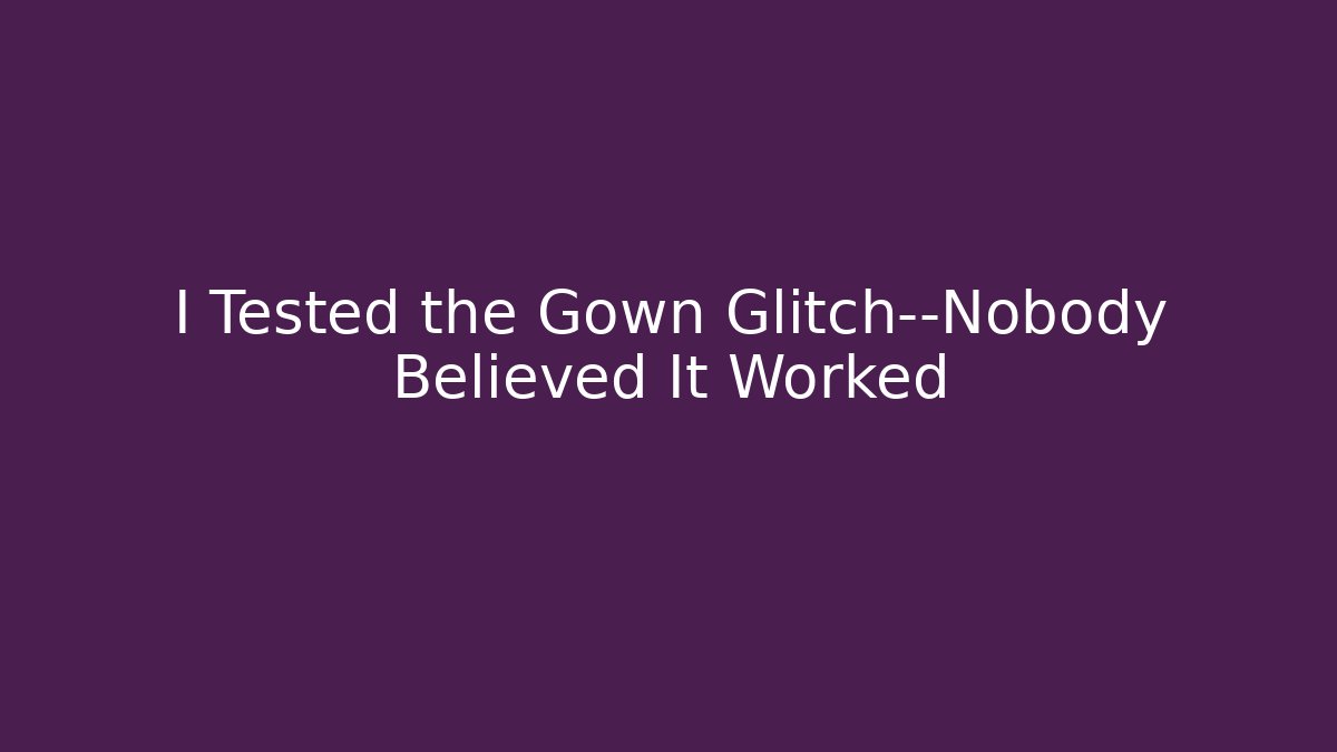 I Tested the Gown Glitch—Nobody Believed It Worked