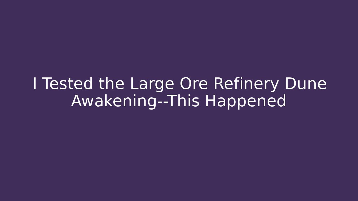 I Tested the Large Ore Refinery Dune Awakening—This Happened