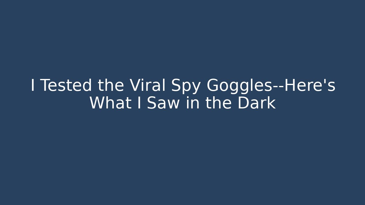 I Tested the Viral Spy Goggles—Here's What I Saw in the Dark