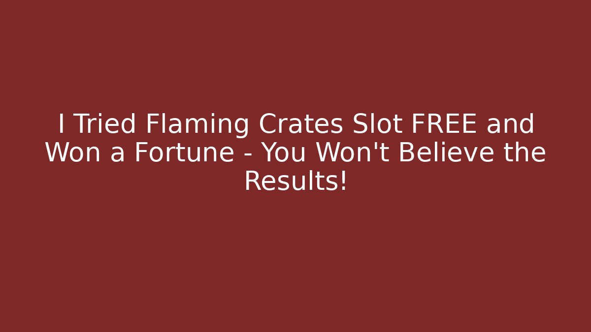 I Tried Flaming Crates Slot FREE and Won a Fortune – You Won't Believe the Results!