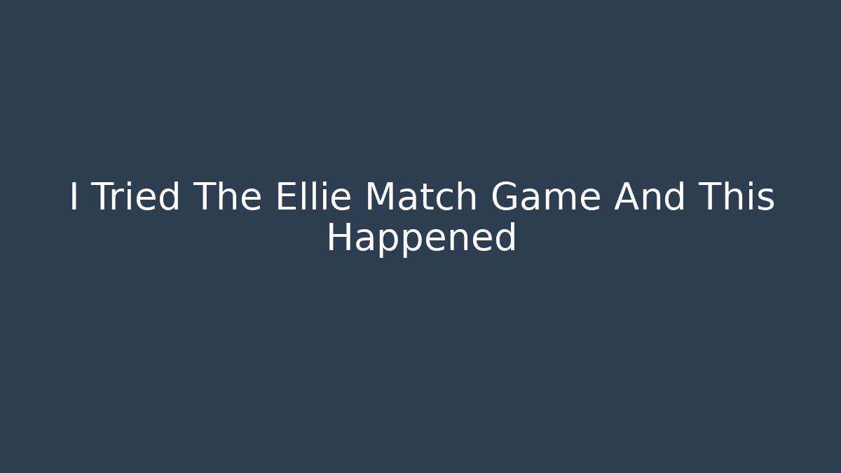 I Tried The Ellie Match Game And This Happened - NADclinic