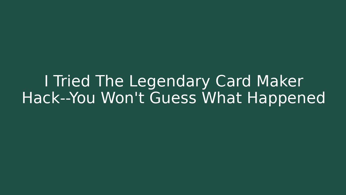 I Tried The Legendary Card Maker Hack—You Won't Guess What Happened