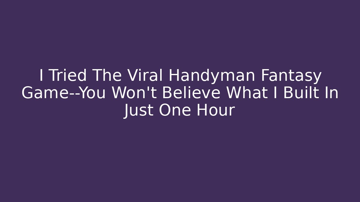 I Tried The Viral Handyman Fantasy Game—You Won't Believe What I Built In Just One Hour