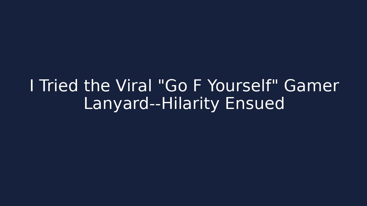 I Tried the Viral "Go F Yourself" Gamer Lanyard—Hilarity Ensued