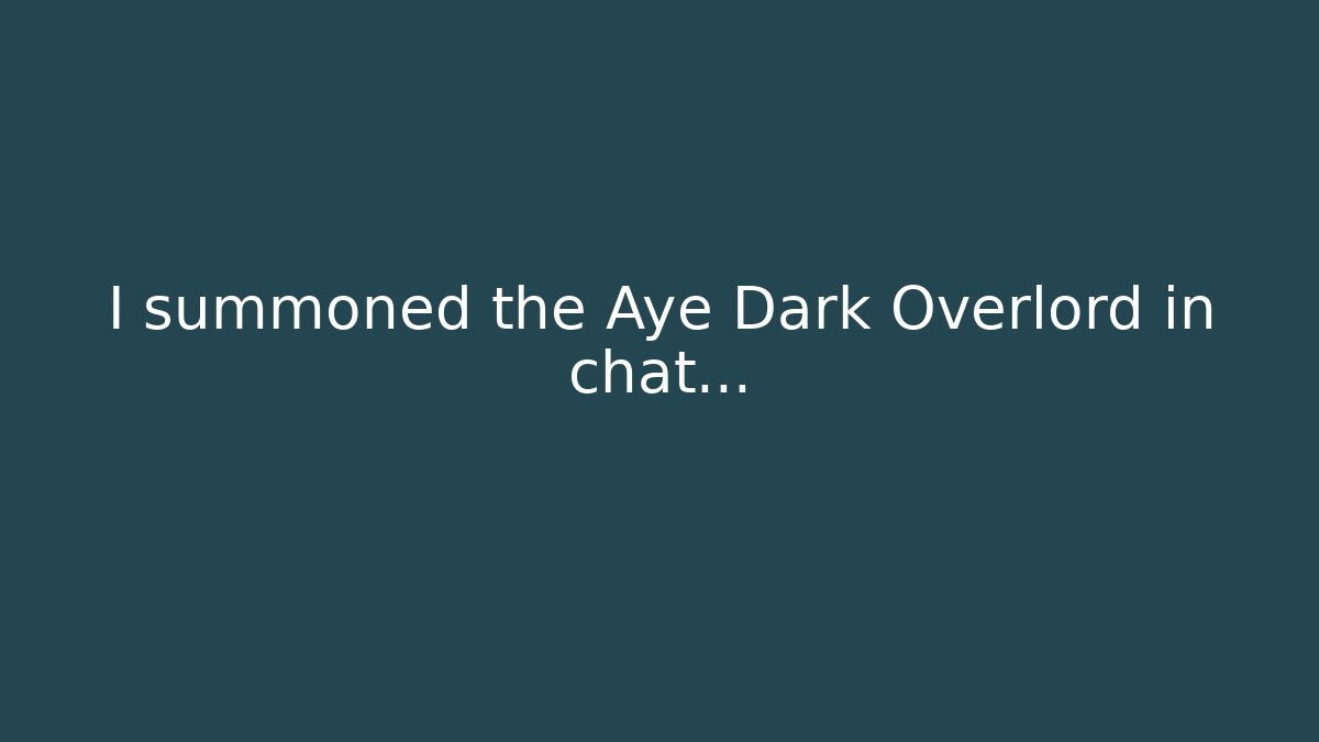 I summoned the Aye Dark Overlord in chat…