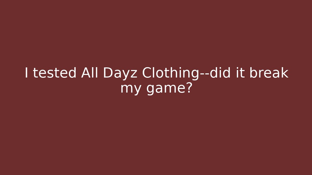I tested All Dayz Clothing—did it break my game?