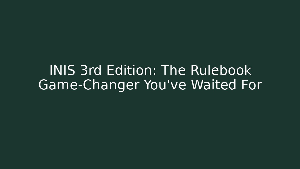 INIS 3rd Edition: The Rulebook Game-Changer You’ve Waited For