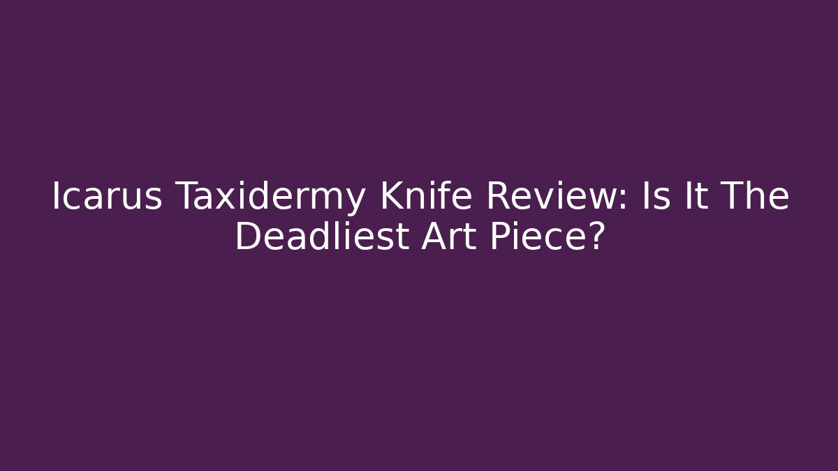 Icarus Taxidermy Knife Review: Is It The Deadliest Art Piece? - NADclinic