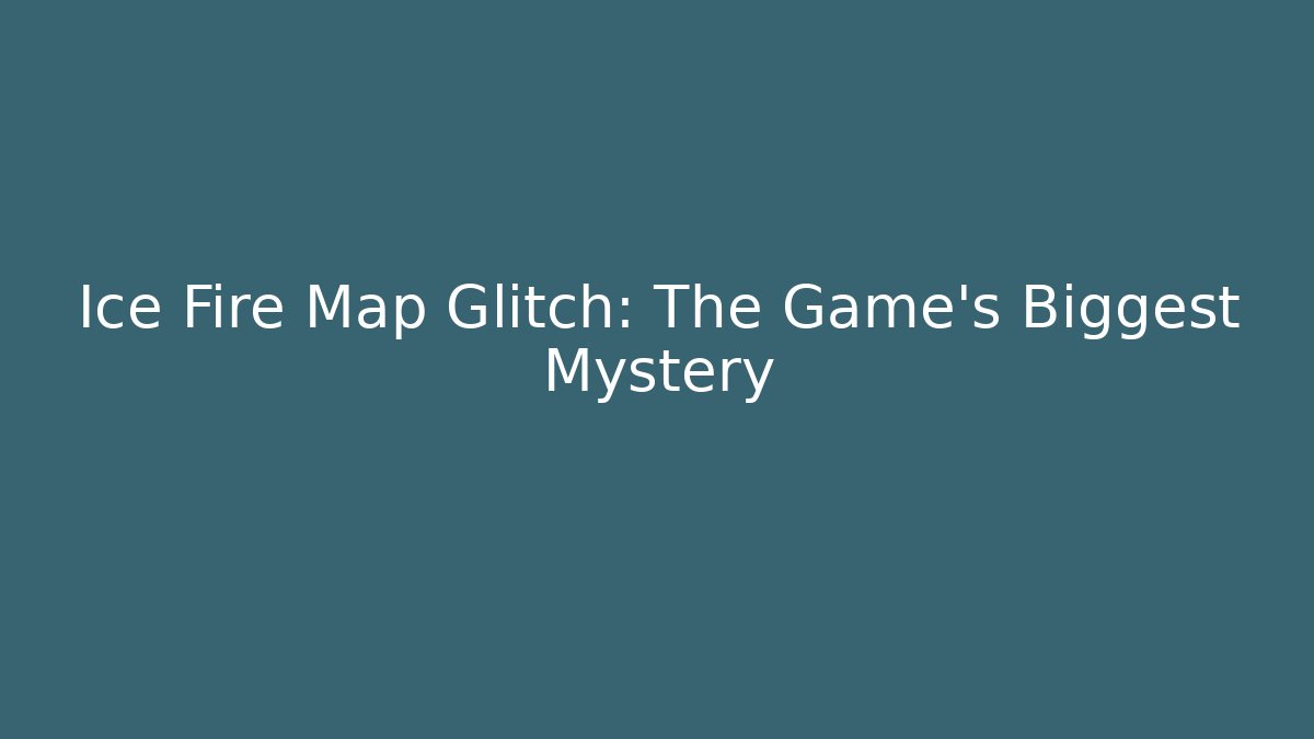 Ice Fire Map Glitch: The Game's Biggest Mystery
