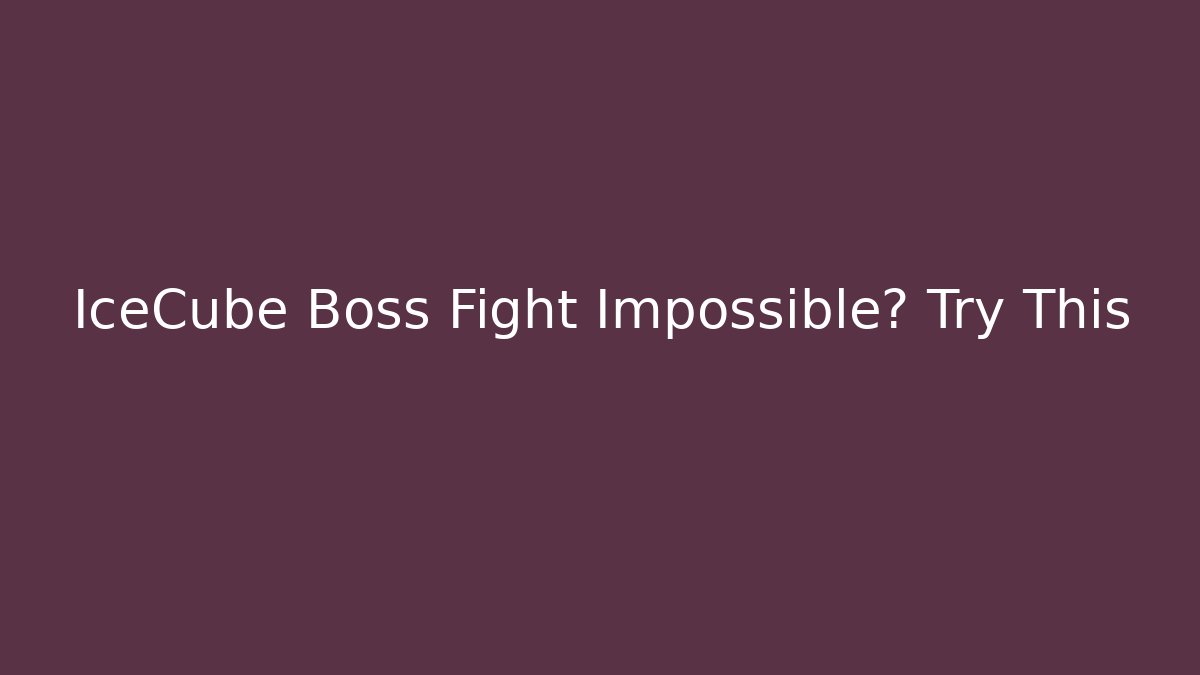 IceCube Boss Fight Impossible? Try This