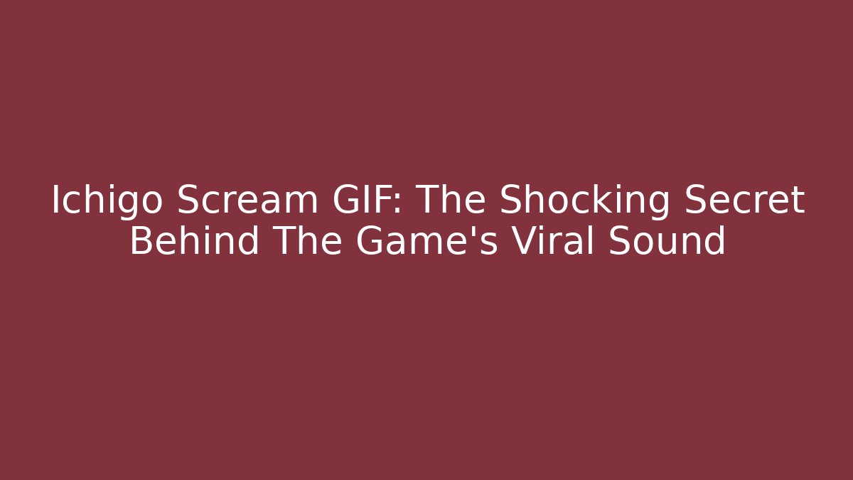 Ichigo Scream GIF: The Shocking Secret Behind The Game's Viral Sound