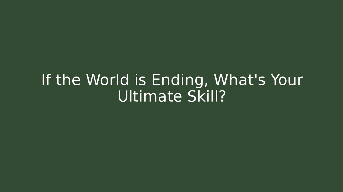 If the World is Ending, What's Your Ultimate Skill?