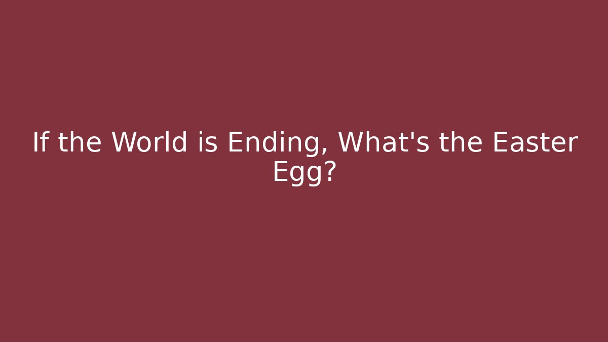 If the World is Ending, What's the Easter Egg? - NADclinic