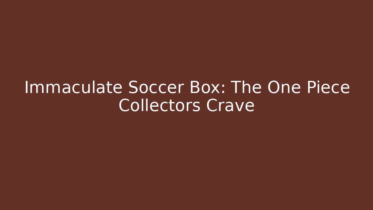 Immaculate Soccer Box: The One Piece Collectors Crave