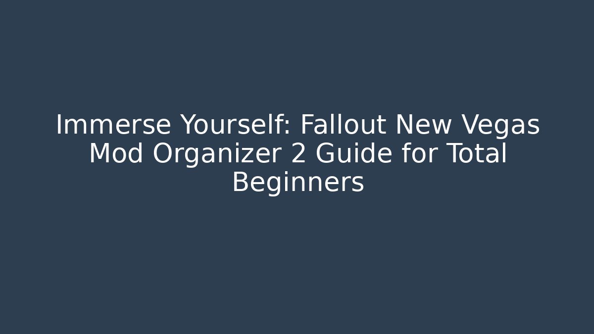 Immerse Yourself: Fallout New Vegas Mod Organizer 2 Guide for Total Beginners - NADclinic