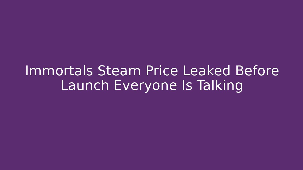 Immortals Steam Price Leaked Before Launch Everyone Is Talking