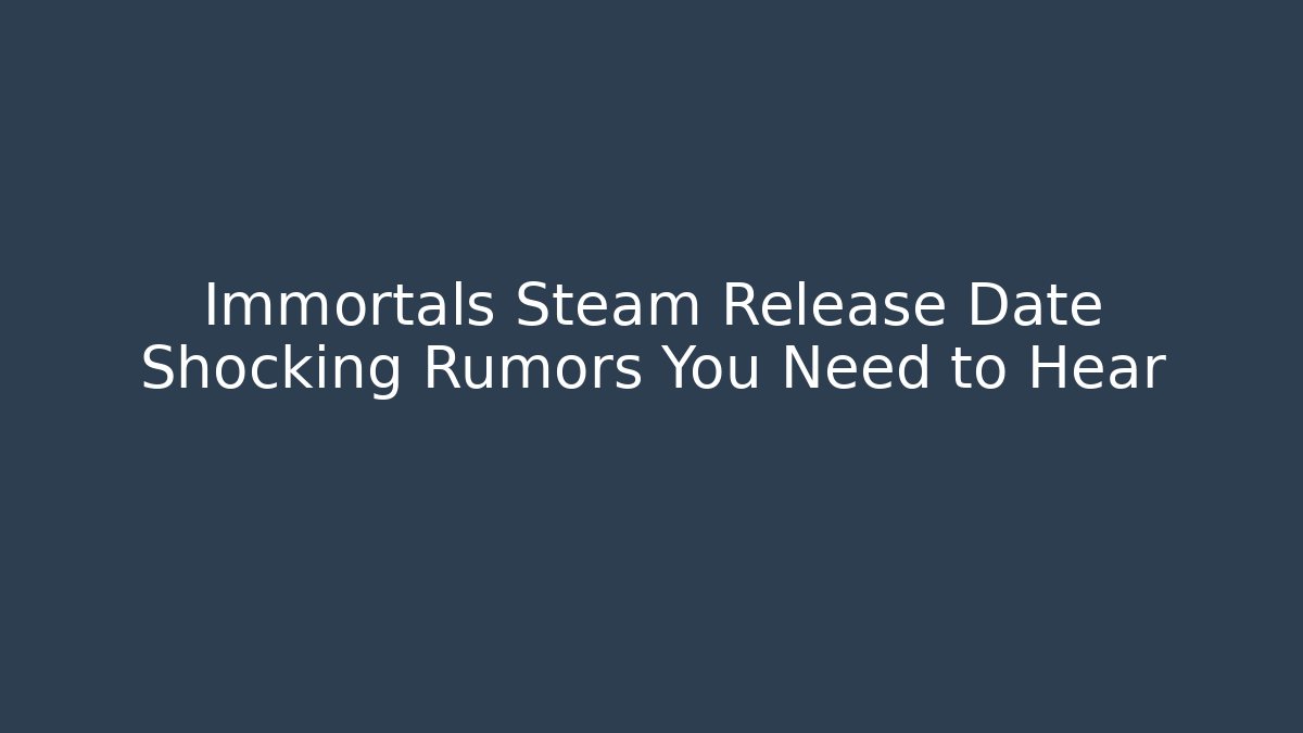 Immortals Steam Release Date Shocking Rumors You Need to Hear - NADclinic