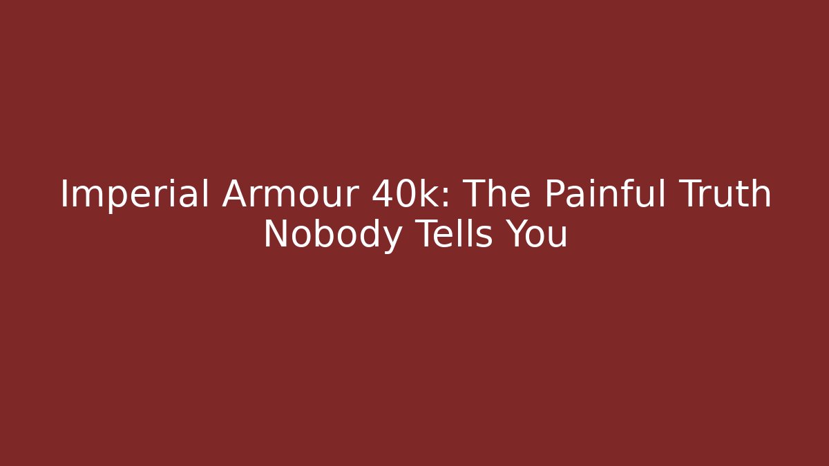 Imperial Armour 40k: The Painful Truth Nobody Tells You