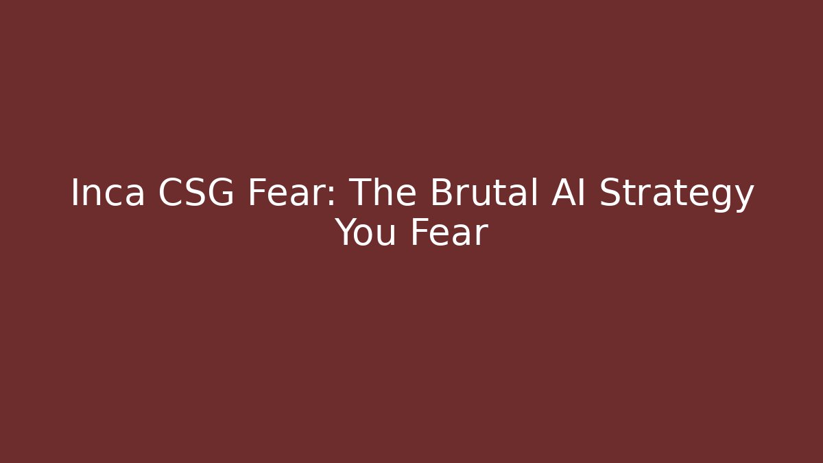 Inca CSG Fear: The Brutal AI Strategy You Fear