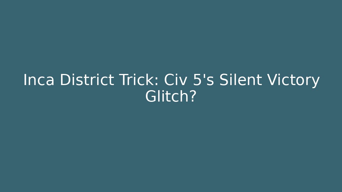 Inca District Trick: Civ 5's Silent Victory Glitch?