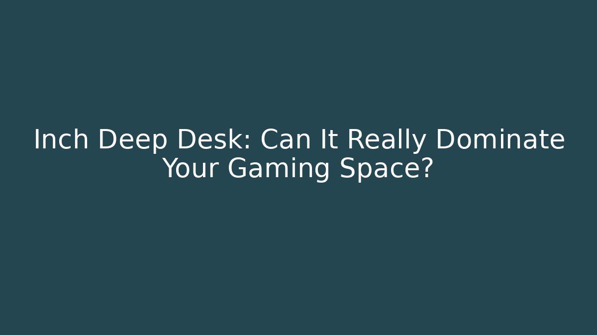 Inch Deep Desk: Can It Really Dominate Your Gaming Space?