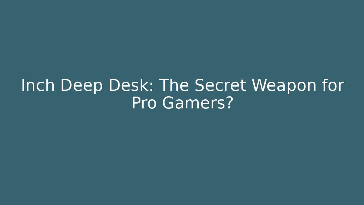 Inch Deep Desk: The Secret Weapon for Pro Gamers?