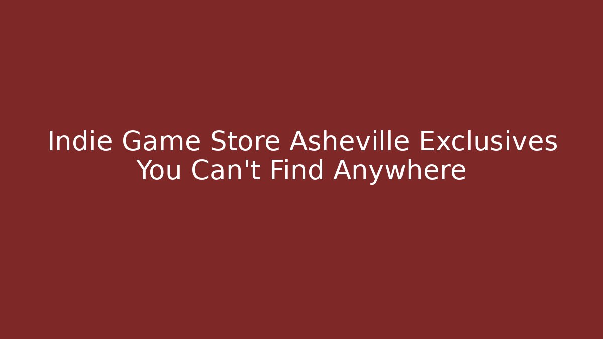 Indie Game Store Asheville Exclusives You Can’t Find Anywhere
