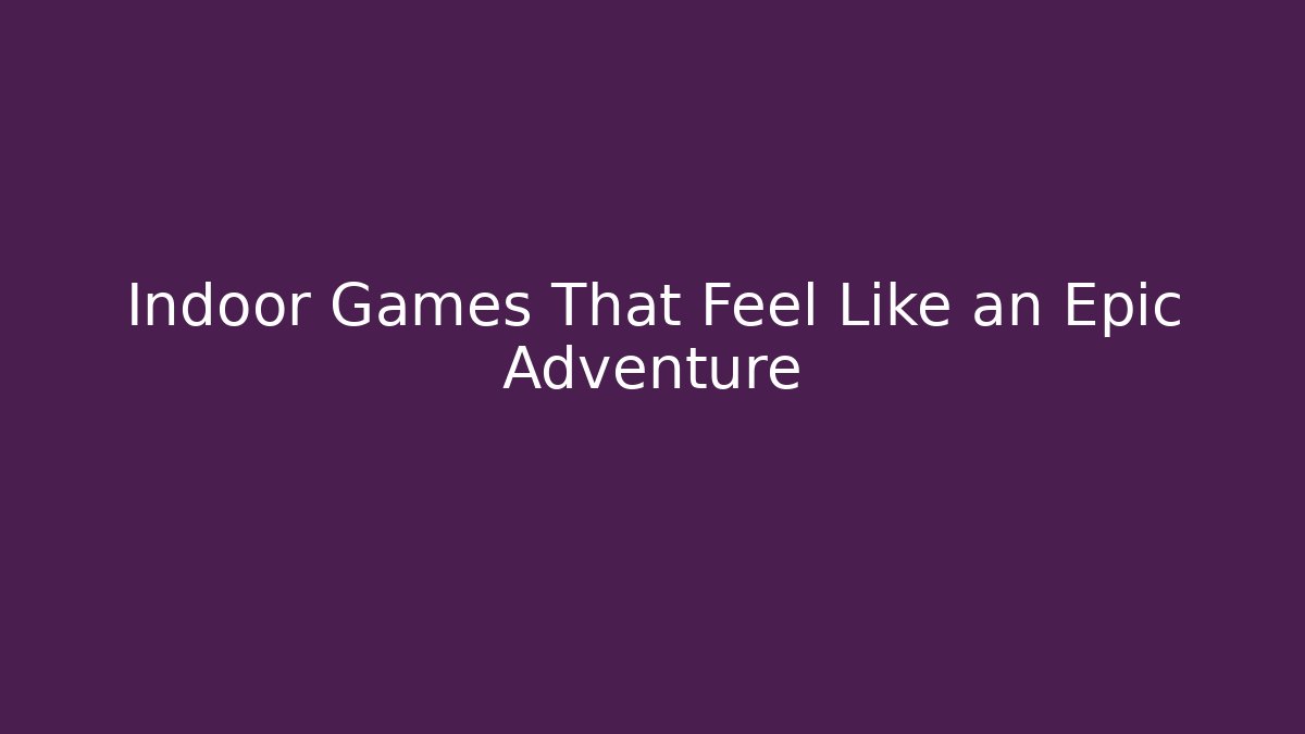 Indoor Games That Feel Like an Epic Adventure
