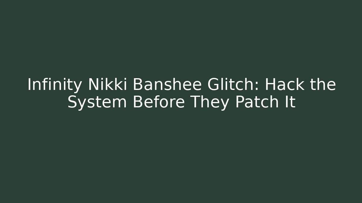 Infinity Nikki Banshee Glitch: Hack the System Before They Patch It