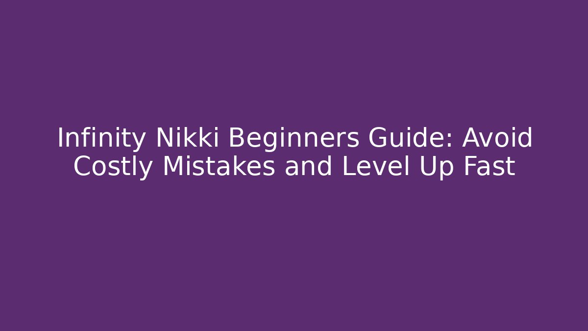 Infinity Nikki Beginners Guide: Avoid Costly Mistakes and Level Up Fast - NADclinic