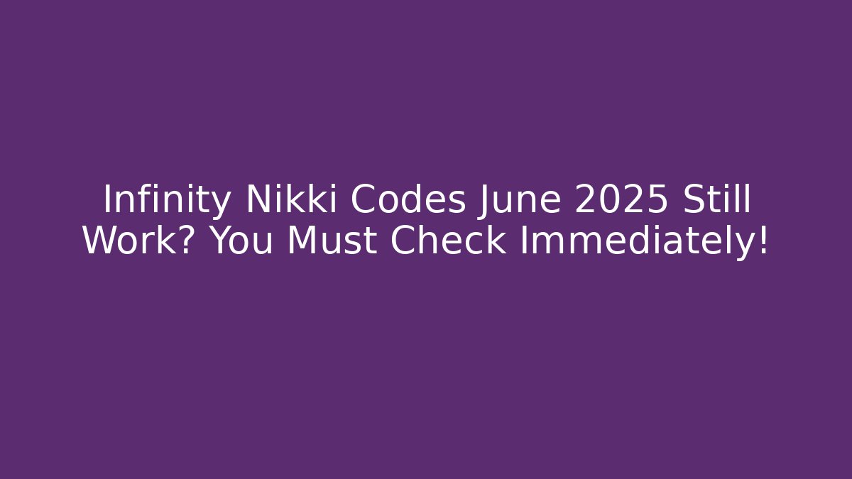 Infinity Nikki Codes June 2025 Still Work? You Must Check Immediately!