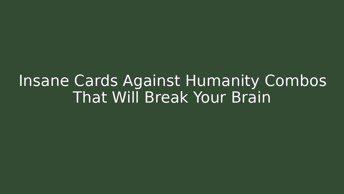 Insane Cards Against Humanity Combos That Will Break Your Brain