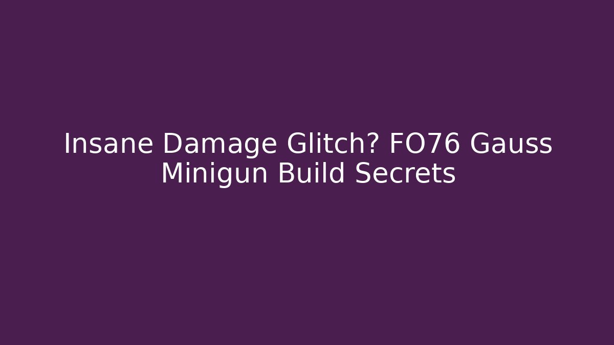 Insane Damage Glitch? FO76 Gauss Minigun Build Secrets