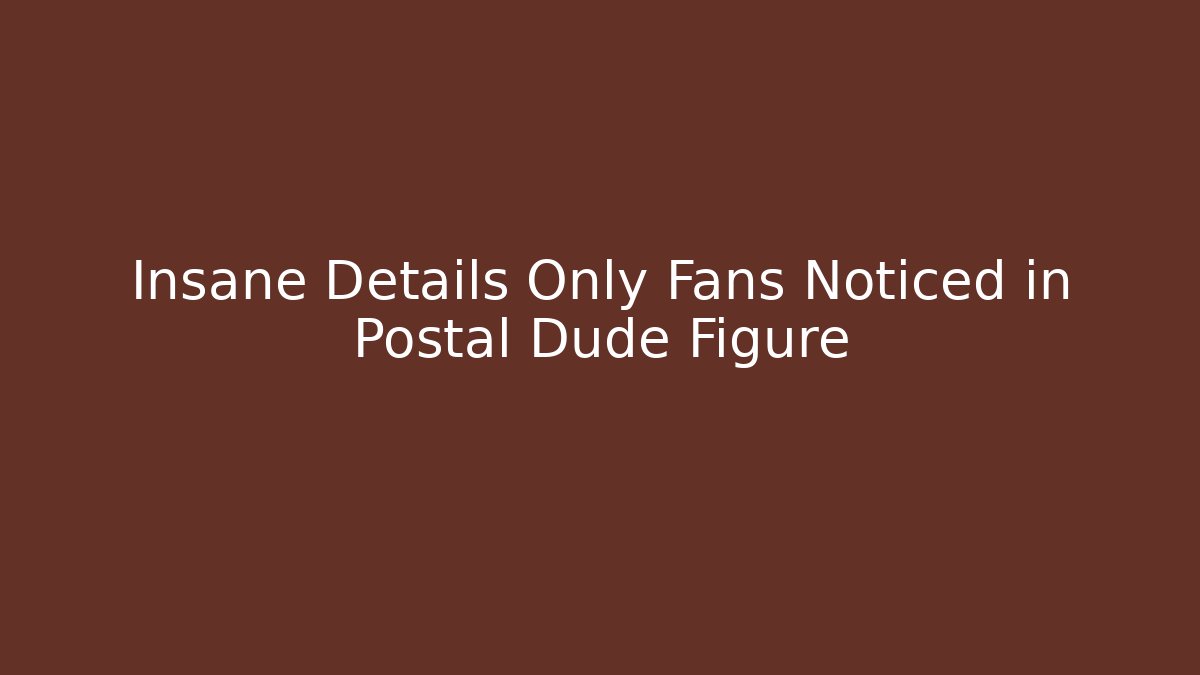 Insane Details Only Fans Noticed in Postal Dude Figure - NADclinic