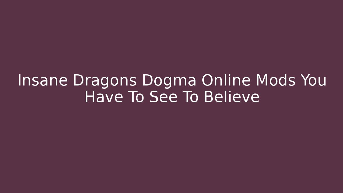 Insane Dragons Dogma Online Mods You Have To See To Believe