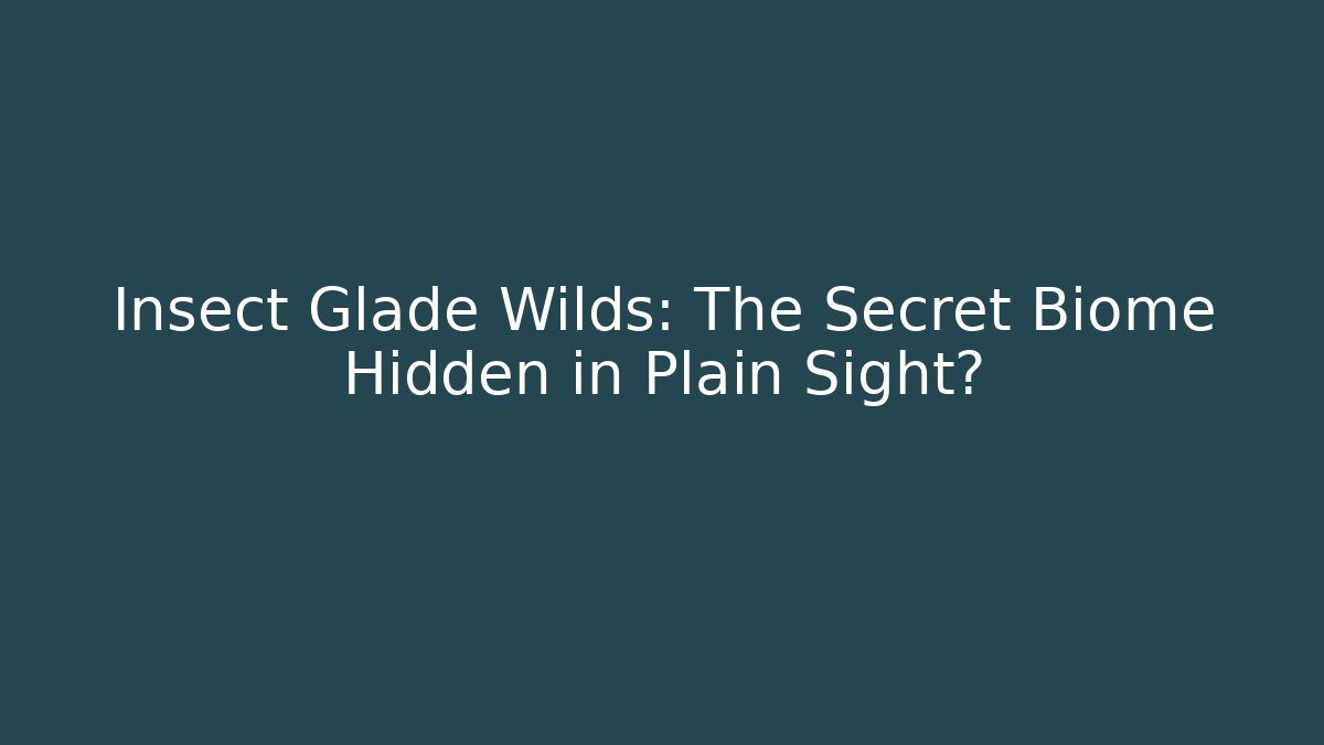 Insect Glade Wilds: The Secret Biome Hidden in Plain Sight?