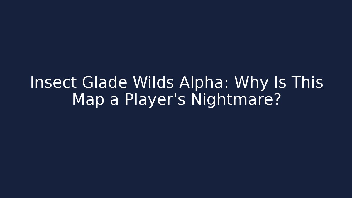 Insect Glade Wilds Alpha: Why Is This Map a Player’s Nightmare?