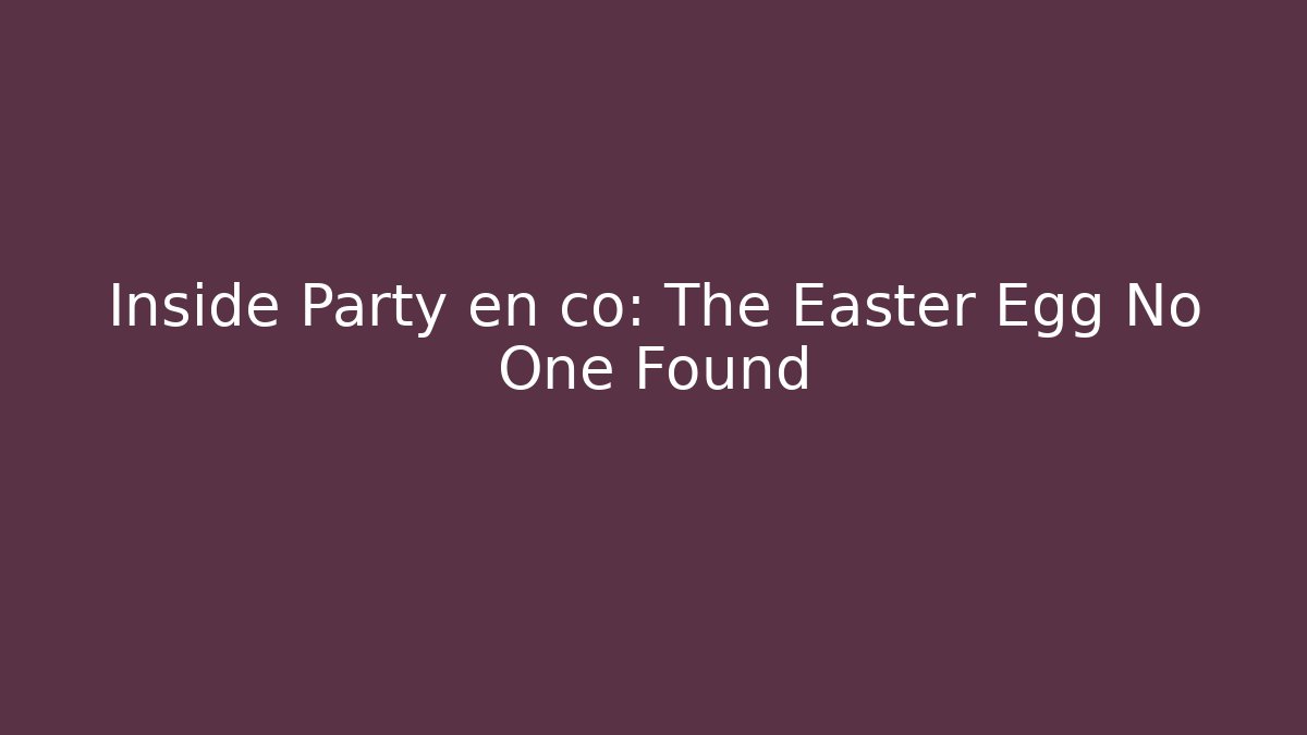 Inside Party en co: The Easter Egg No One Found - NADclinic