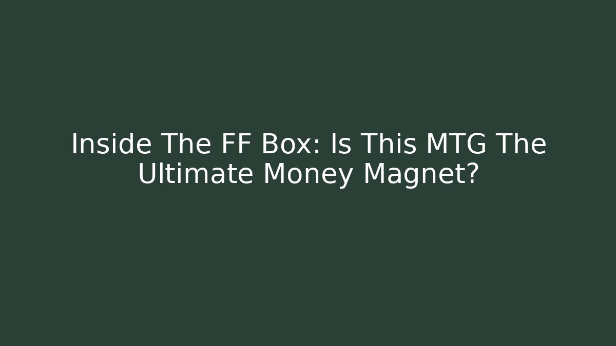 Inside The FF Box: Is This MTG The Ultimate Money Magnet?