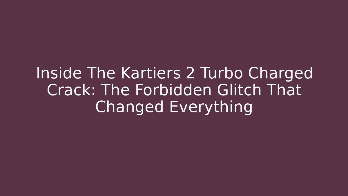 Inside The Kartiers 2 Turbo Charged Crack: The Forbidden Glitch That Changed Everything - NADclinic