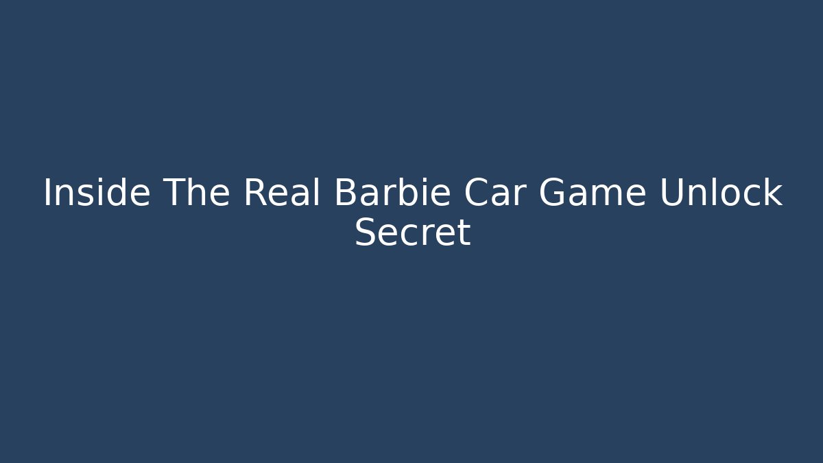 Inside The Real Barbie Car Game Unlock Secret