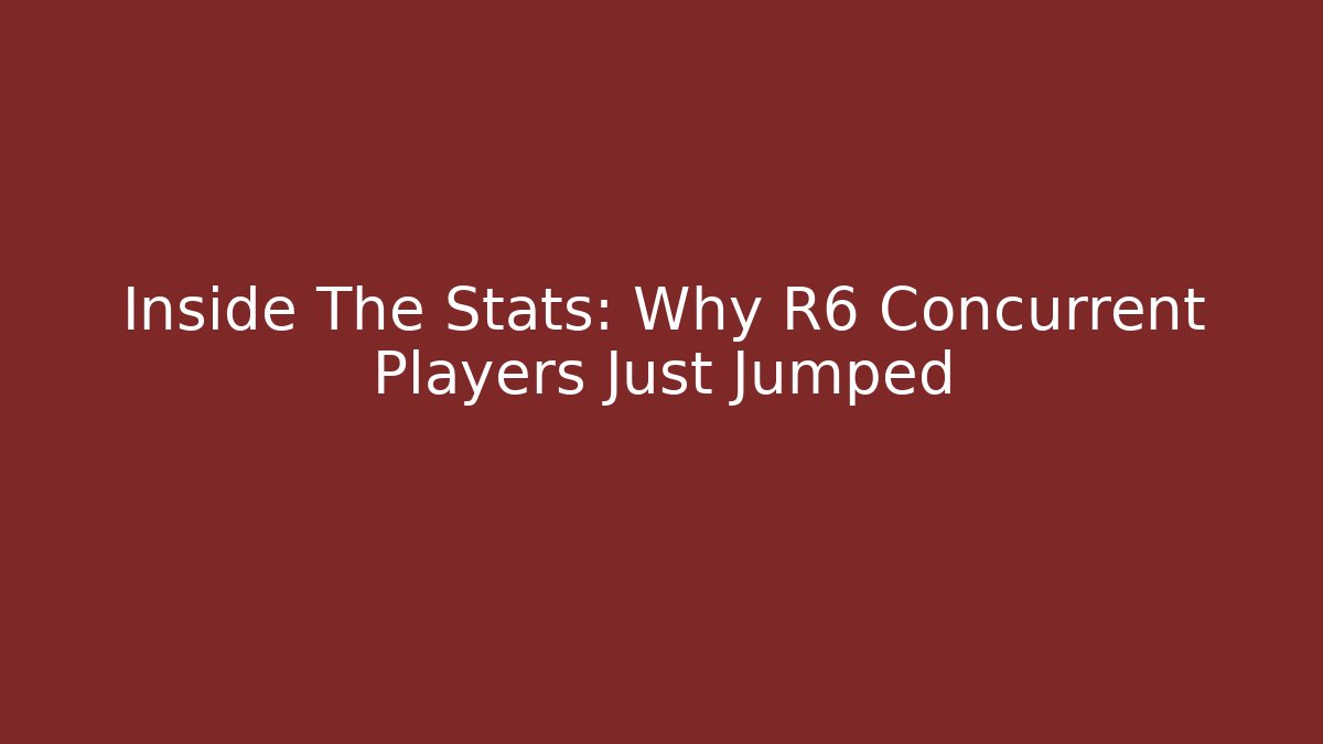 Inside The Stats: Why R6 Concurrent Players Just Jumped